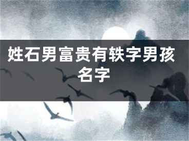 姓石男富贵有轶字男孩名字