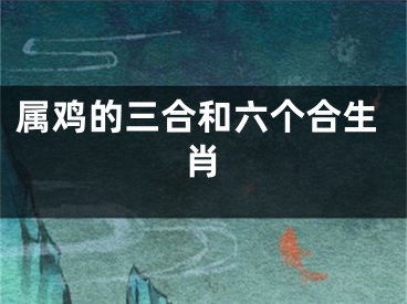 属鸡的三合和六个合生肖