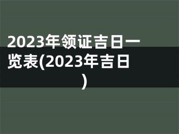 2023年领证吉日一览表(2023年吉日)