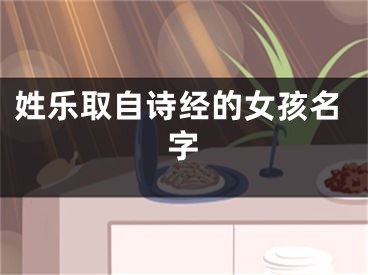 姓乐取自诗经的女孩名字