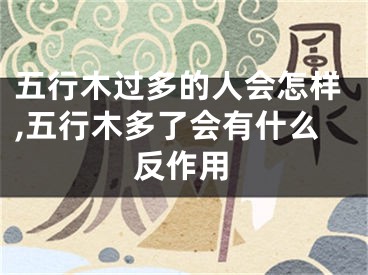 五行木过多的人会怎样,五行木多了会有什么反作用