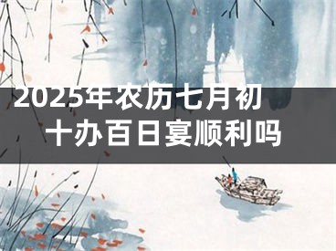 2025年农历七月初十办百日宴顺利吗