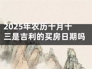 2025年农历十月十三是吉利的买房日期吗