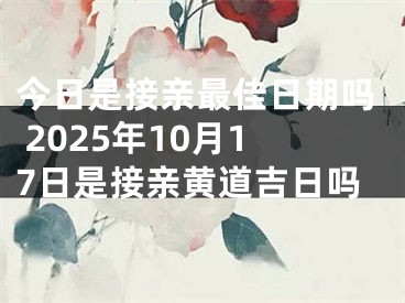 今日是接亲最佳日期吗 2025年10月17日是接亲黄道吉日吗