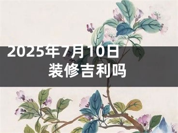 2025年7月10日装修吉利吗