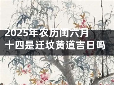 2025年农历闰六月十四是迁坟黄道吉日吗
