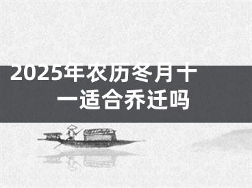 2025年农历冬月十一适合乔迁吗