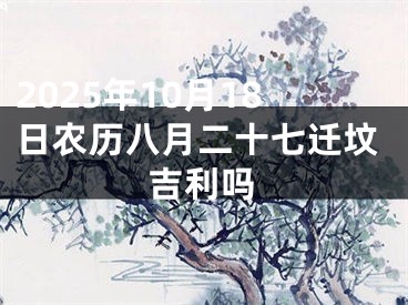 2025年10月18日农历八月二十七迁坟吉利吗