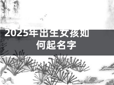 2025年出生女孩如何起名字