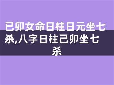 已卯女命日柱日元坐七杀,八字日柱己卯坐七杀