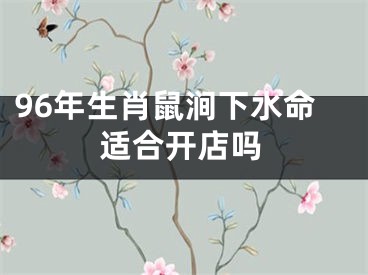 96年生肖鼠涧下水命适合开店吗