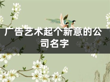 广告艺术起个新意的公司名字