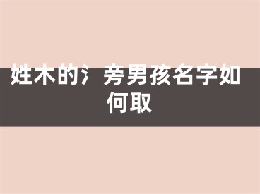 姓木的氵旁男孩名字如何取