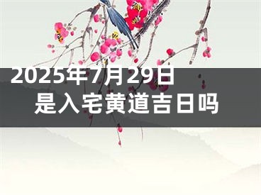 2025年7月29日是入宅黄道吉日吗