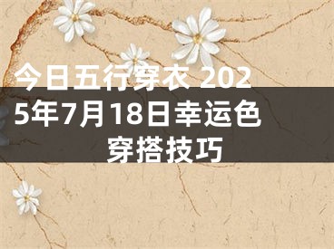 今日五行穿衣 2025年7月18日幸运色穿搭技巧