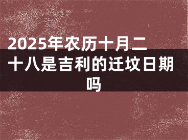 2025年农历十月二十八是吉利的迁坟日期吗