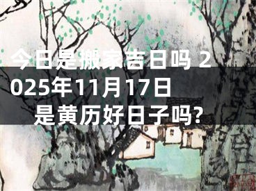 今日是搬家吉日吗 2025年11月17日是黄历好日子吗?