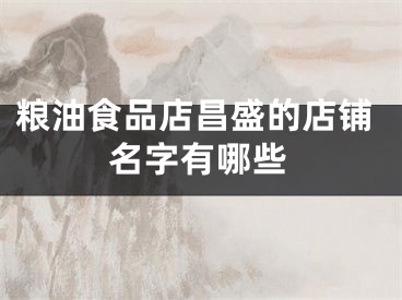 粮油食品店昌盛的店铺名字有哪些