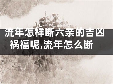 流年怎样断六亲的吉凶祸福呢,流年怎么断