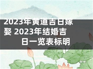 2023年黄道吉日嫁娶 2023年结婚吉日一览表标明
