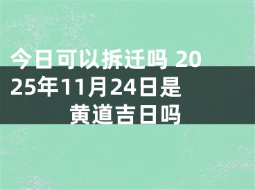 今日可以拆迁吗 2025年11月24日是黄道吉日吗