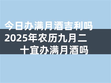 今日办满月酒吉利吗 2025年农历九月二十宜办满月酒吗