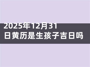 2025年12月31日黄历是生孩子吉日吗