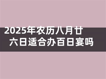 2025年农历八月廿六日适合办百日宴吗