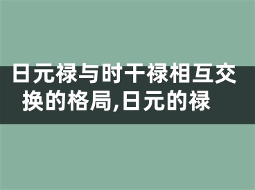 日元禄与时干禄相互交换的格局,日元的禄