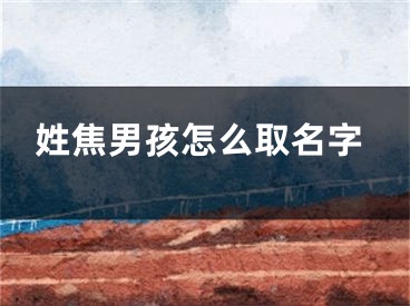 姓焦男孩怎么取名字