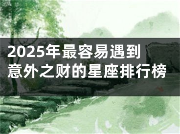 2025年最容易遇到意外之财的星座排行榜