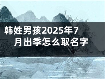 韩姓男孩2025年7月出季怎么取名字