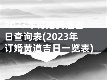 2023年订婚黄道吉日查询表(2023年订婚黄道吉日一览表)