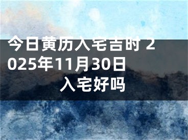 今日黄历入宅吉时 2025年11月30日入宅好吗
