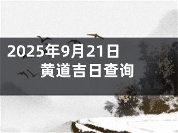 2025年9月21日黄道吉日查询