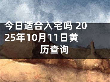 今日适合入宅吗 2025年10月11日黄历查询