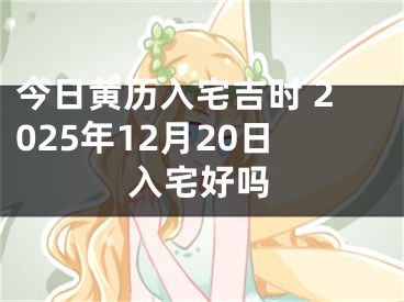 今日黄历入宅吉时 2025年12月20日入宅好吗