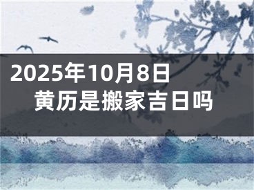 2025年10月8日黄历是搬家吉日吗