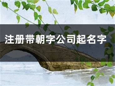 注册带朝字公司起名字