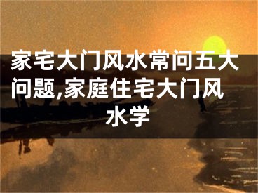 家宅大门风水常问五大问题,家庭住宅大门风水学