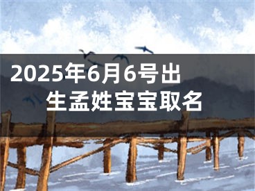 2025年6月6号出生孟姓宝宝取名