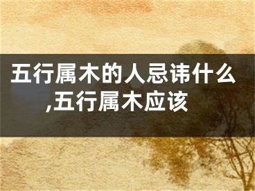 五行属木的人忌讳什么,五行属木应该
