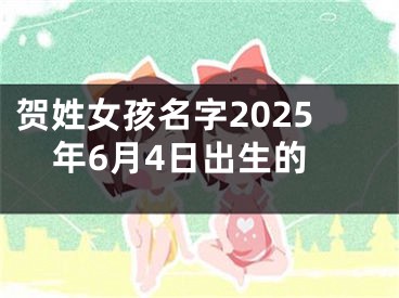 贺姓女孩名字2025年6月4日出生的
