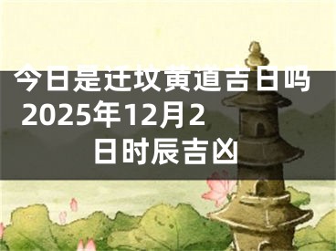 今日是迁坟黄道吉日吗 2025年12月2日时辰吉凶