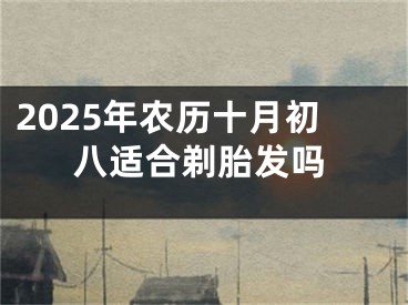 2025年农历十月初八适合剃胎发吗
