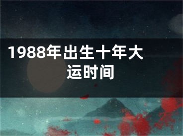 1988年出生十年大运时间