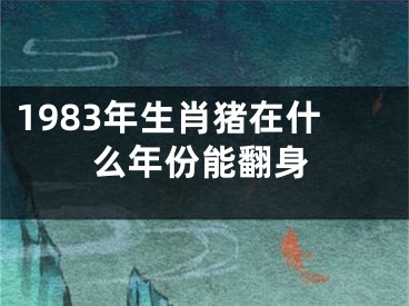 1983年生肖猪在什么年份能翻身