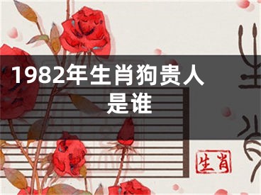 1982年生肖狗贵人是谁