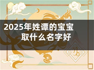 2025年姓谭的宝宝取什么名字好