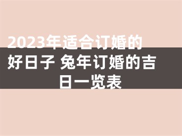 2023年适合订婚的好日子 兔年订婚的吉日一览表